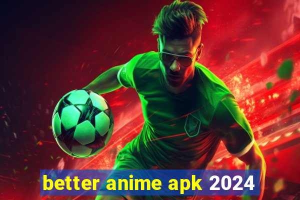 better anime apk 2024